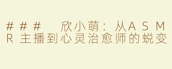 ### 欣小萌：从ASMR主播到心灵治愈师的蜕变