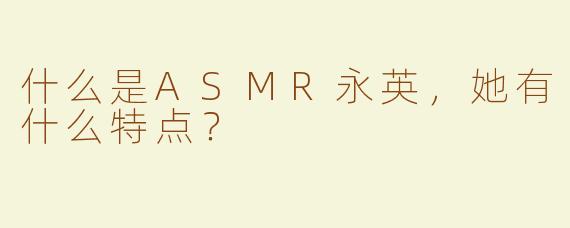 什么是ASMR永英，她有什么特点？