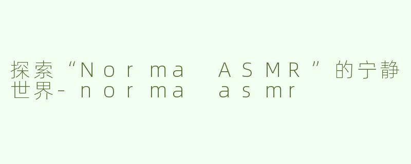 探索“Norma ASMR”的宁静世界