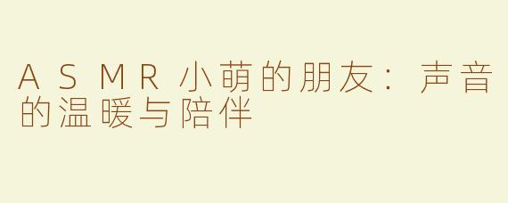 ASMR小萌的朋友：声音的温暖与陪伴