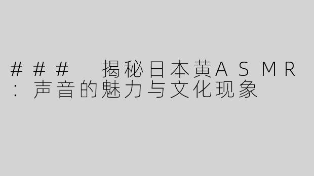 ### 揭秘日本黄ASMR：声音的魅力与文化现象