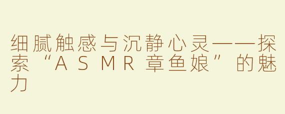 细腻触感与沉静心灵——探索“ASMR章鱼娘”的魅力