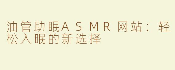 油管助眠ASMR网站：轻松入眠的新选择