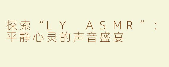 探索“LY ASMR”：平静心灵的声音盛宴