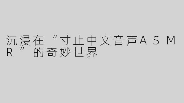 沉浸在“寸止中文音声ASMR”的奇妙世界