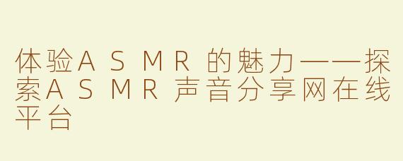 体验ASMR的魅力——探索ASMR声音分享网在线平台