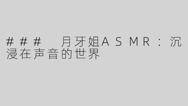 ### 月牙姐ASMR：沉浸在声音的世界