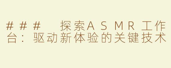 ### 探索ASMR工作台：驱动新体验的关键技术