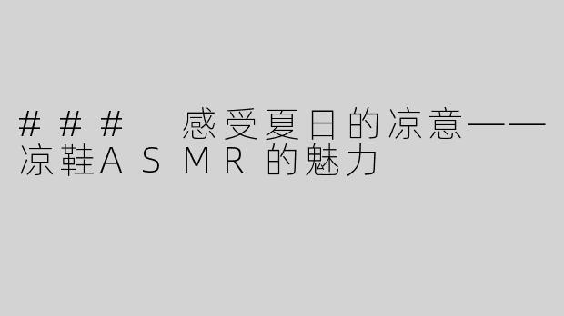 ### 感受夏日的凉意——凉鞋ASMR的魅力