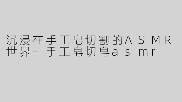沉浸在手工皂切割的ASMR世界