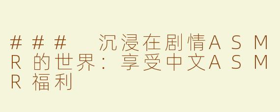 ### 沉浸在剧情ASMR的世界：享受中文ASMR福利