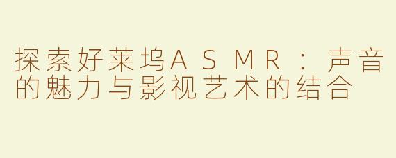 探索好莱坞ASMR：声音的魅力与影视艺术的结合