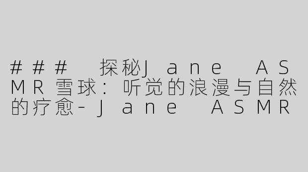 ### 探秘Jane ASMR雪球：听觉的浪漫与自然的疗愈