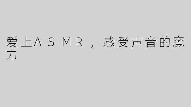 爱上ASMR，感受声音的魔力