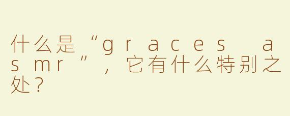 什么是“graces asmr”，它有什么特别之处？