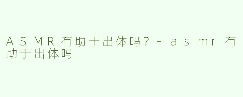 ASMR有助于出体吗？