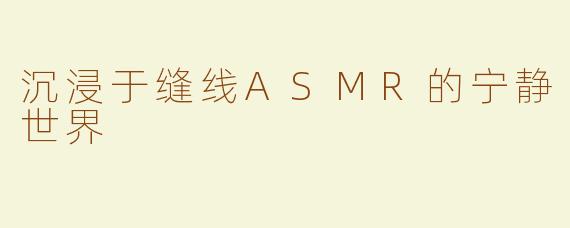 沉浸于缝线ASMR的宁静世界