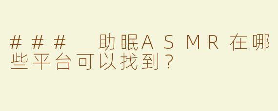 ### 助眠ASMR在哪些平台可以找到？