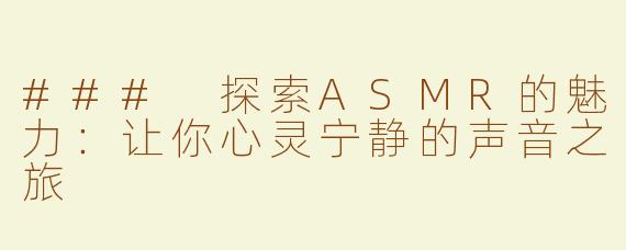 ### 探索ASMR的魅力：让你心灵宁静的声音之旅
