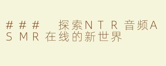 ### 探索NTR音频ASMR在线的新世界