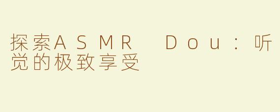 探索ASMR Dou：听觉的极致享受