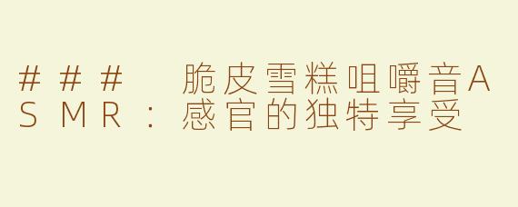 ### 脆皮雪糕咀嚼音ASMR：感官的独特享受