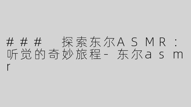 ### 探索东尔ASMR：听觉的奇妙旅程