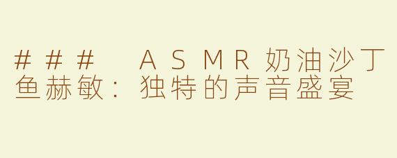 ### ASMR奶油沙丁鱼赫敏：独特的声音盛宴