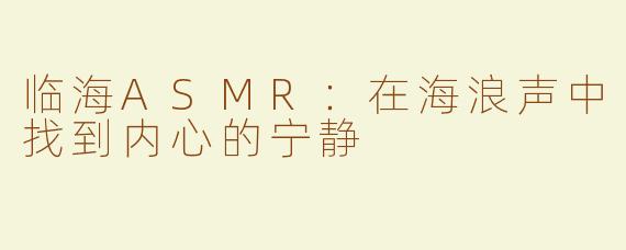 临海ASMR：在海浪声中找到内心的宁静