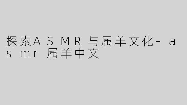 探索ASMR与属羊文化