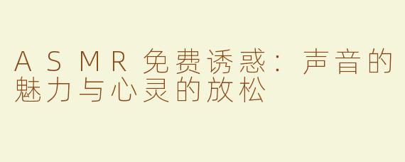 ASMR免费诱惑：声音的魅力与心灵的放松