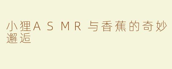 小狸ASMR与香蕉的奇妙邂逅