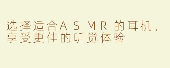 选择适合ASMR的耳机，享受更佳的听觉体验