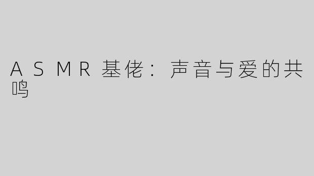 ASMR基佬：声音与爱的共鸣