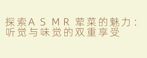 探索ASMR荤菜的魅力：听觉与味觉的双重享受