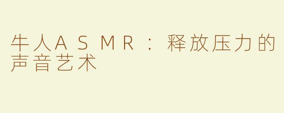 牛人ASMR：释放压力的声音艺术