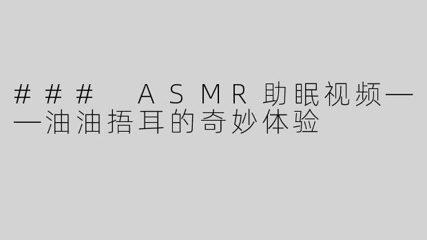 ### ASMR助眠视频——油油捂耳的奇妙体验