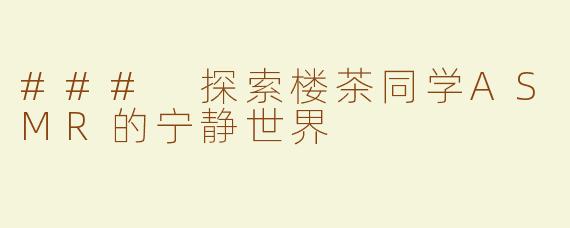 ### 探索楼茶同学ASMR的宁静世界