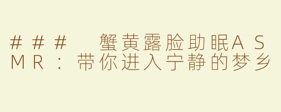 ### 蟹黄露脸助眠ASMR：带你进入宁静的梦乡