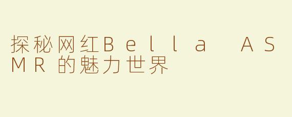 探秘网红Bella ASMR的魅力世界