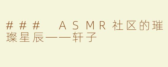 ### ASMR社区的璀璨星辰——轩子