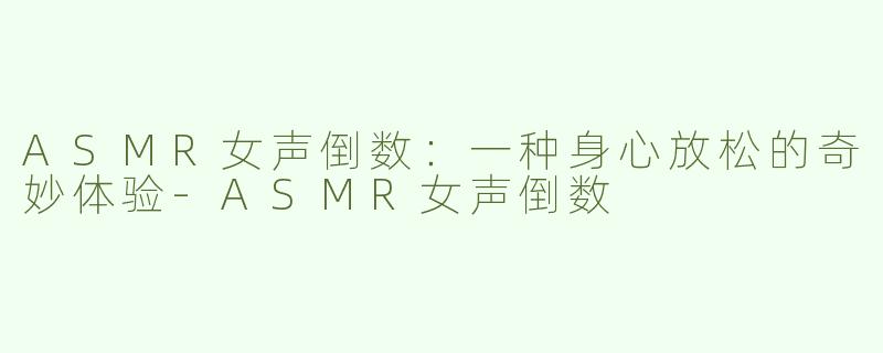 ASMR女声倒数：一种身心放松的奇妙体验