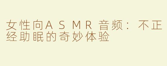 女性向ASMR音频：不正经助眠的奇妙体验