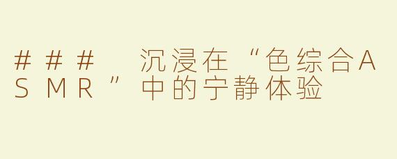 ### 沉浸在“色综合ASMR”中的宁静体验