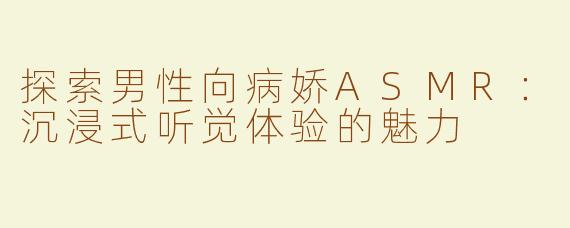 探索男性向病娇ASMR：沉浸式听觉体验的魅力