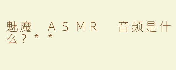 魅魔 ASMR 音频是什么？**