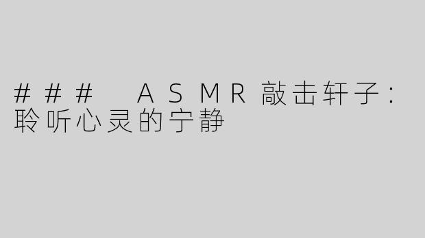 ### ASMR敲击轩子：聆听心灵的宁静