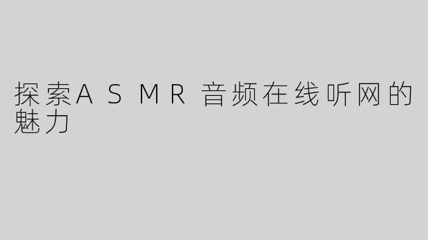 探索ASMR音频在线听网的魅力