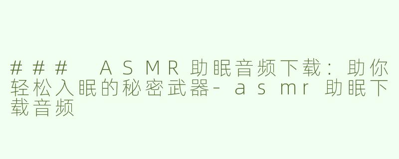 ### ASMR助眠音频下载：助你轻松入眠的秘密武器-asmr助眠下载音频