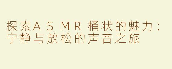 探索ASMR桶状的魅力：宁静与放松的声音之旅